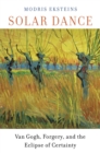 Image for Solar dance: Van Gogh, forgery, and the eclipse of certainty