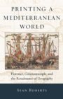 Image for Printing a Mediterranean world: Florence, Constantinople, and the renaissance of geography