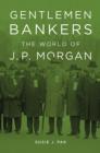 Image for Gentlemen bankers  : the world of J.P. Morgan
