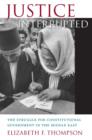 Image for Justice interrupted: the struggle for constitutional government in the Middle East