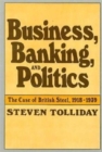 Image for Business, Banking, and Politics : The Case of British Steel, 1918–1939