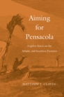 Image for Aiming for Pensacola: fugitive slaves on the Atlantic and Southern frontiers