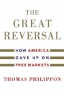 Image for The great reversal  : how America gave up on free markets