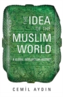 Image for The Idea of the Muslim World : A Global Intellectual History
