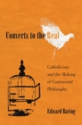 Image for Converts to the Real: Catholicism and the Making of Continental Philosophy