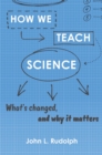 Image for How We Teach Science: What&#39;s Changed, and Why It Matters