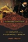 Image for Permanent revolution: the reformation and the illiberal roots of liberalism
