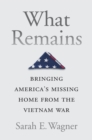 Image for What Remains: Bringing America&#39;s Missing Home from the Vietnam War