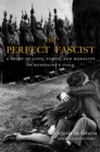 Image for The Perfect Fascist: A Story of Love, Power, and Morality in Mussolini&#39;s Italy