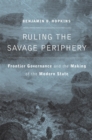 Image for Ruling the savage periphery: frontier governance and the making of the modern world