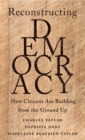 Image for Reconstructing democracy: how citizens are building from the ground up
