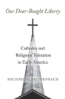 Image for Our dear-bought liberty  : Catholics and religious toleration in early America