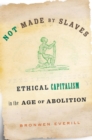 Image for Not Made by Slaves: Ethical Capitalism in the Age of Abolition