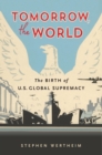 Image for Tomorrow, the World: The Birth of U.S. Global Supremacy