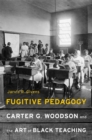 Image for Fugitive Pedagogy: Carter G. Woodson and the Art of Black Teaching