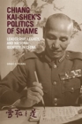 Image for Chiang Kai-shek&#39;s politics of shame  : leadership, legacy, and national identity in China