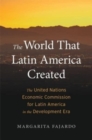 Image for The world that Latin America created  : the United Nations Economic Commission for Latin America in the development era