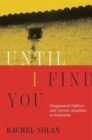 Image for Until I find you  : disappeared children and coercive adoptions in Guatemala