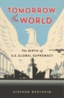 Image for Tomorrow, the world  : the birth of U.S. global supremacy