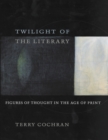 Image for Twilight of the Literary: Figures of Thought in the Age of Print