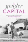 Image for The gender of capital  : how families perpetuate wealth inequality