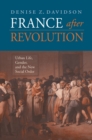 Image for France after revolution: urban life, gender, and the new social order