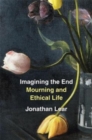 Image for Imagining the end  : mourning and ethical life