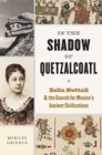 Image for In the shadow of Quetzalcoatl  : Zelia Nuttall and the search for Mexico&#39;s ancient civilizations