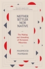 Image for Neither settler nor native  : the making and unmaking of permanent minorities