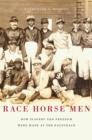 Image for Race horse men  : how slavery and freedom were made at the racetrack