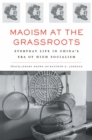 Image for Maoism at the grassroots: everyday life in China&#39;s era of high socialism