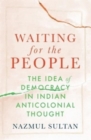 Image for Waiting for the people  : the idea of democracy in Indian anticolonial thought
