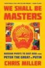 Image for We shall be masters  : Russian pivots to East Asia from Peter the Great to Putin