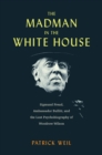 Image for Madman in the White House: Sigmund Freud, Ambassador Bullitt, and the Lost Psychobiography of Woodrow Wilson