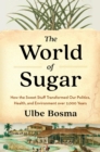 Image for World of Sugar: How the Sweet Stuff Transformed Our Politics, Health, and Environment Over 2,000 Years