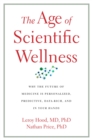 Image for Age of Scientific Wellness: Why the Future of Medicine Is Personalized, Predictive, Data-Rich, and in Your Hands
