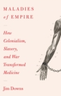 Image for Maladies of empire  : how colonialism, slavery, and war transformed medicine