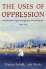 Image for The uses of oppression  : the Ottoman empire through its Greek newspapers, 1830-1862
