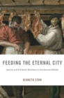 Image for Feeding the Eternal City : Jewish and Christian Butchers in the Roman Ghetto