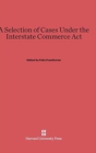 Image for A Selection of Cases Under the Interstate Commerce ACT