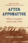 Image for After Appomattox: military occupation and the ends of war