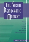 Image for The social democratic moment  : ideas and politics in the making of interwar Europe