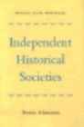 Image for Independent Historical Societies : An Enquiry into Their Research and Publication Functions and Their Financial Future