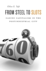 Image for From steel to slots  : casino capitalism in the postindustrial city