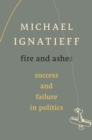 Image for Fire and ashes: success and failure in politics