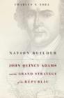 Image for Nation builder: John Quincy Adams and the grand strategy of the republic