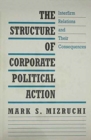 Image for The Structure of Corporate Political Action : Interfirm Relations and Their Consequences