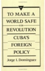 Image for To Make a World Safe for Revolution : Cuba’s Foreign Policy