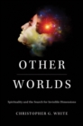 Image for Other worlds: spirituality and the search for invisible dimensions