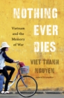 Image for Nothing ever dies: Vietnam and the memory of war